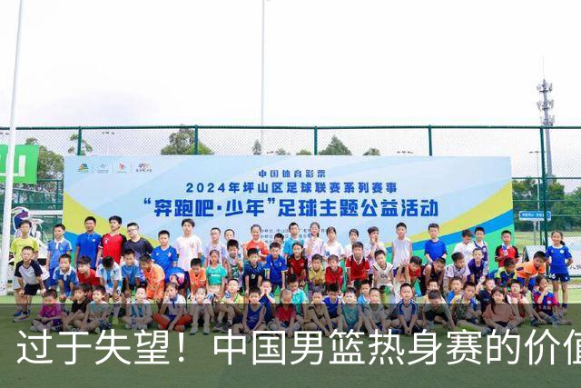 过于失望！中国男篮热身赛的价值遭到严重质疑，昂贵邀约却对方敷衍了事
